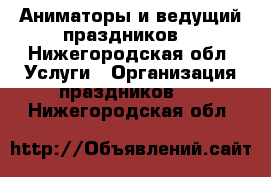 Аниматоры и ведущий праздников! - Нижегородская обл. Услуги » Организация праздников   . Нижегородская обл.